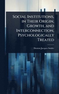 bokomslag Social Institutions, in Their Origin, Growth, and Interconnection, Psychologically Treated