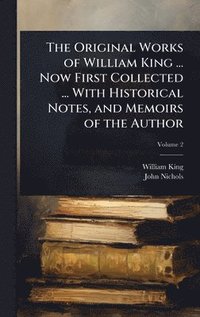 bokomslag Original Works of William King ... Now First Collected ... With Historical Notes, and Memoirs of the Author