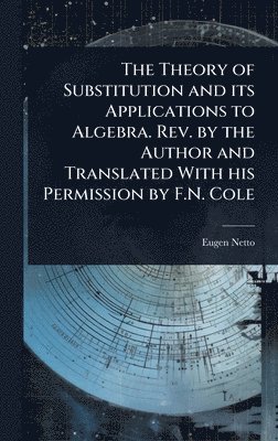 Eugen Netto - Theory of Substitution and its Applications to Algebra. Rev. by the Author and Translated With his Permission by F.N. Cole, Inbunden