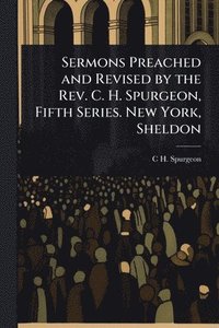 bokomslag Sermons Preached and Revised by the Rev. C. H. Spurgeon, Fifth Series. New York, Sheldon
