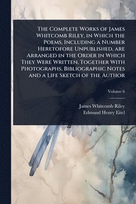 bokomslag Complete Works of James Whitcomb Riley, in Which the Poems, Including a Number Heretofore Unpublished, are Arranged in the Order in Which They Were Written, Together With Photographs, Bibliographic...
