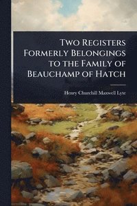 bokomslag Two Registers Formerly Belongings to the Family of Beauchamp of Hatch