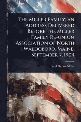 Miller Family; an Address Delivered Before the Miller Family Re-union Association of North Waldoboro, Maine, September 7, 1904