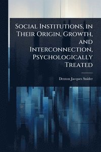 bokomslag Social Institutions, in Their Origin, Growth, and Interconnection, Psychologically Treated