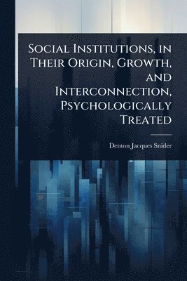 bokomslag Social Institutions, in Their Origin, Growth, and Interconnection, Psychologically Treated