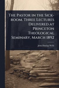 bokomslag Pastor in the Sick-room. Three Lectures Delivered at Princeton Theological Seminary, March 1892