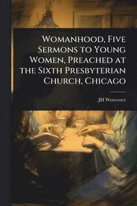 bokomslag Womanhood, Five Sermons to Young Women, Preached at the Sixth Presbyterian Church, Chicago