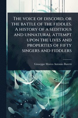 Giuseppe Marco Antonio Baretti - The voice of discord, or the battle of the fiddles. A history of a seditious and unnatural attempt upon the lives and properties of fifty singers and fiddlers, Häftad