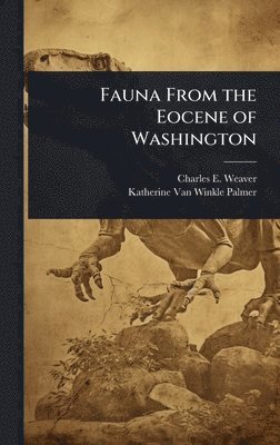 Charles E 1880-1958 Weaver, Katherine Van Winkle Palmer, Charles E. 1880-1958 Weaver, Charles E Weaver - Fauna From the Eocene of Washington, Inbunden