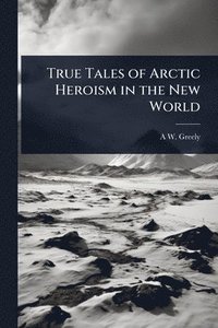 bokomslag True Tales of Arctic Heroism in the New World