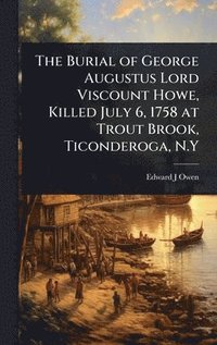 bokomslag Burial of George Augustus Lord Viscount Howe, Killed July 6, 1758 at Trout Brook, Ticonderoga, N.Y