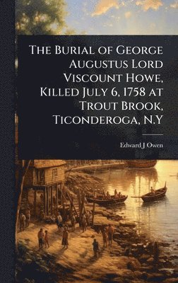 bokomslag Burial of George Augustus Lord Viscount Howe, Killed July 6, 1758 at Trout Brook, Ticonderoga, N.Y