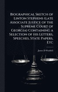 bokomslag Biographical Sketch of Linton Stephens (late Associate Justice of the Supreme Court of Georgia) Containing a Selection of his Letters, Speeches, State Papers, Etc