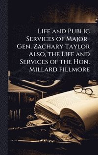 bokomslag Life and Public Services of Major-Gen. Zachary Taylor Also, the Life and Services of the Hon. Millard Fillmore