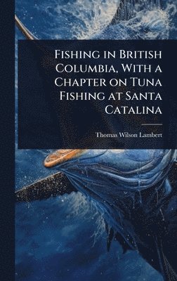 bokomslag Fishing in British Columbia, With a Chapter on Tuna Fishing at Santa Catalina