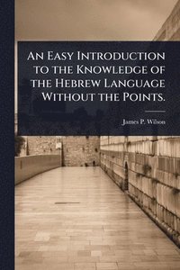 bokomslag Easy Introduction to the Knowledge of the Hebrew Language Without the Points.