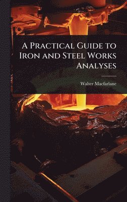 Walter MacFarlane, Walter Macfarlane - Practical Guide to Iron and Steel Works Analyses, Inbunden