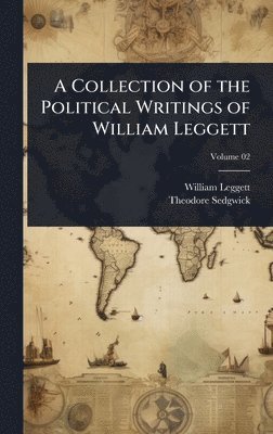 William Leggett, Theodore Sedgwick Jr. - Collection of the Political Writings of William Leggett, Inbunden
