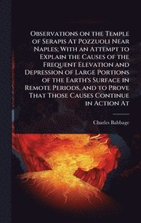 bokomslag Observations on the Temple of Serapis At Pozzuoli Near Naples; With an Attempt to Explain the Causes of the Frequent Elevation and Depression of Large Portions of the Earth's Surface in Remote Peri...