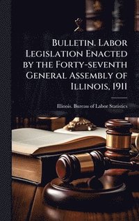 bokomslag Bulletin. Labor Legislation Enacted by the Forty-seventh General Assembly of Illinois, 1911