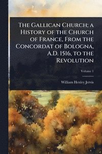 bokomslag Gallican Church; a History of the Church of France, From the Concordat of Bologna, A.D. 1516, to the Revolution
