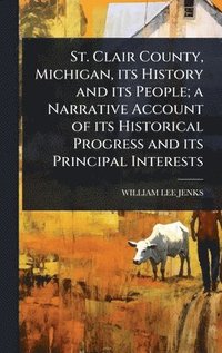 bokomslag St. Clair County, Michigan, its History and its People; a Narrative Account of its Historical Progress and its Principal Interests