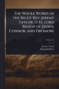 bokomslag Whole Works of the Right Rev. Jeremy Taylor, D. D., Lord Bishop of Down, Connor, and Dromore