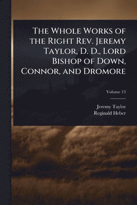 bokomslag Whole Works of the Right Rev. Jeremy Taylor, D. D., Lord Bishop of Down, Connor, and Dromore