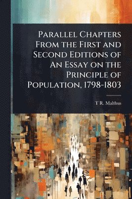T R 1766-1834 Malthus, T. R. 1766-1834 Malthus, T R. 1766-1834 Malthus, T R Malthus - Parallel Chapters From the First and Second Editions of An Essay on the Principle of Population, 1798-1803, Häftad