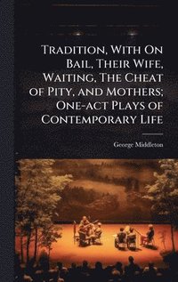 bokomslag Tradition, With On Bail, Their Wife, Waiting, The Cheat of Pity, and Mothers; One-act Plays of Contemporary Life