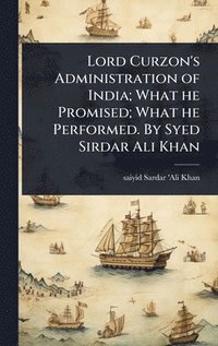 bokomslag Lord Curzon's Administration of India; What he Promised; What he Performed. By Syed Sirdar Ali Khan