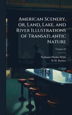 Nathaniel Parker Willis, W H 1809-1854 Bartlett, W. H. 1809-1854 Bartlett, W H. 1809-1854 Bartlett, W H Bartlett - American Scenery, or, Land, Lake, and River Illustrations of Transatlantic Nature, Inbunden
