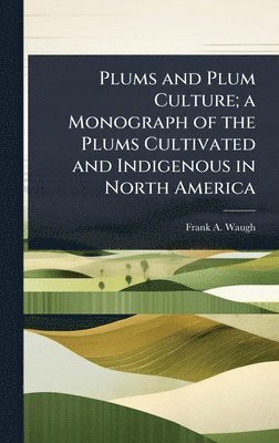 Frank A B 1869 Waugh, Frank A. B. 1869 Waugh, Frank A. b. 1869 Waugh, Frank A B Waugh - Plums and Plum Culture; a Monograph of the Plums Cultivated and Indigenous in North America, Inbunden