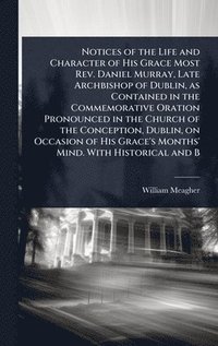 bokomslag Notices of the Life and Character of His Grace Most Rev. Daniel Murray, Late Archbishop of Dublin, as Contained in the Commemorative Oration Pronounced in the Church of the Conception, Dublin, on O...
