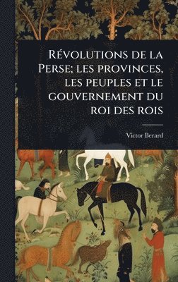 bokomslag RÃ(c)volutions de la Perse; les provinces, les peuples et le gouvernement du roi des rois