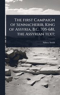 bokomslag The first Campaign of Sennacherib, King of Assyria, B.C. 705-681, the Assyrian text;