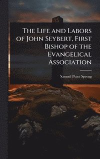 bokomslag Life and Labors of John Seybert, First Bishop of the Evangelical Association