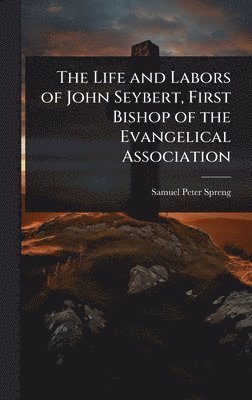bokomslag Life and Labors of John Seybert, First Bishop of the Evangelical Association