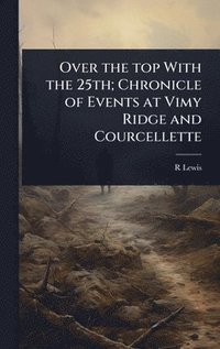 bokomslag Over the top With the 25th; Chronicle of Events at Vimy Ridge and Courcellette
