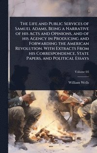bokomslag Life and Public Services of Samuel Adams, Being a Narrative of his Acts and Opinions, and of his Agency in Producing and Forwarding the American Revolution. With Extracts From his Correspondence, S...