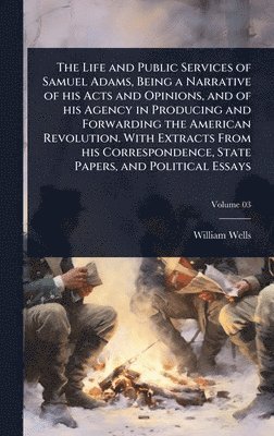 bokomslag Life and Public Services of Samuel Adams, Being a Narrative of his Acts and Opinions, and of his Agency in Producing and Forwarding the American Revolution. With Extracts From his Correspondence, S...