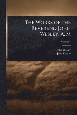 John Wesley, John Emory - Works of the Reverend John Wesley, A. M, Häftad