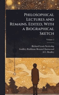 Richard Lewis Nettleship, Godfrey Rathbone Benson Charnwood, A C 1851-1935 Bradley - Philosophical Lectures and Remains. Edited, With a Biographical Sketch, Inbunden
