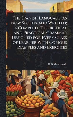 bokomslag The Spanish Language, as now Spoken and Written; a Complete Theoretical and Practical Grammar Designed for Every Class of Learner With Copious Example