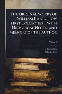 bokomslag Original Works of William King ... Now First Collected ... With Historical Notes, and Memoirs of the Author