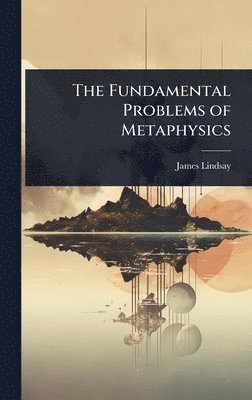 James Lindsay - Fundamental Problems of Metaphysics, Inbunden