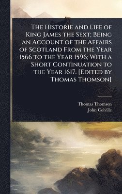 Thomas Thomson, John Colville - Historie and Life of King James the Sext; Being an Account of the Affairs of Scotland From the Year 1566 to the Year 1596; With a Short Continuation to the Year 1617. [Edited by Thomas Thomson], Inbunden