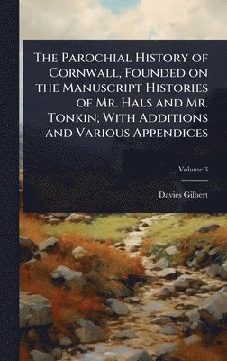 bokomslag Parochial History of Cornwall, Founded on the Manuscript Histories of Mr. Hals and Mr. Tonkin; With Additions and Various Appendices