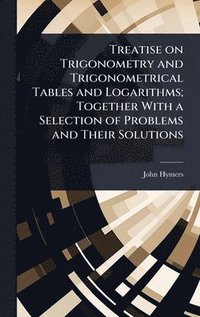 bokomslag Treatise on Trigonometry and Trigonometrical Tables and Logarithms; Together With a Selection of Problems and Their Solutions