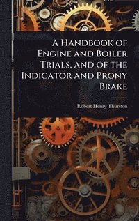 bokomslag Handbook of Engine and Boiler Trials, and of the Indicator and Prony Brake